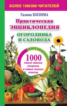 ПРАКТИЧЕСКАЯ ЭНЦИКЛОПЕДИЯ ОГОРОДНИКА И САДОВОДА. 1000 САМЫХ ВАЖНЫХ ВОПРОСОВ И САМЫХ ПОЛНЫХ ОТВЕТОВ О САДЕ И ОГОРОДЕ